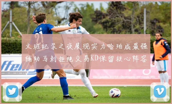 文班纪录之夜展现实力哈珀成最强辅助马刺拒绝交易KD保留核心阵容