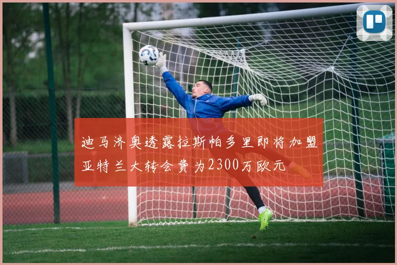 迪马济奥透露拉斯帕多里即将加盟亚特兰大转会费为2300万欧元