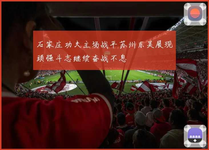 石家庄功夫主场战平苏州东吴展现顽强斗志继续奋战不息