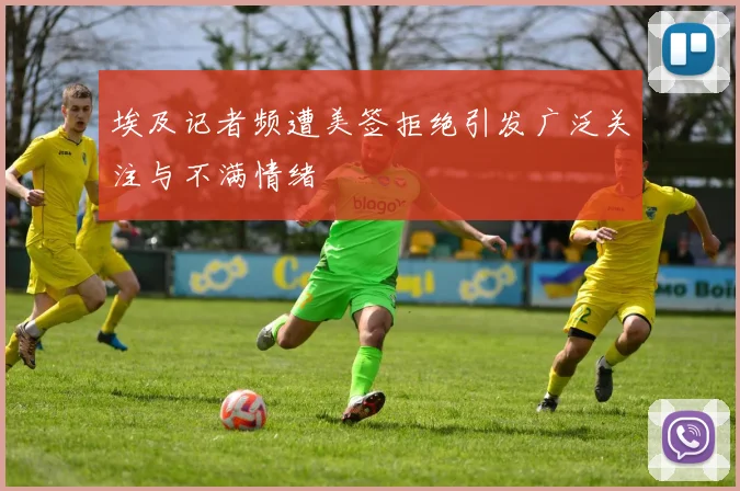 埃及记者频遭美签拒绝引发广泛关注与不满情绪