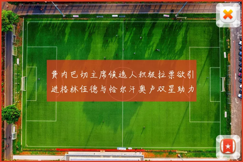 费内巴切主席候选人积极拉票欲引进格林伍德与恰尔汗奥卢双星助力球队