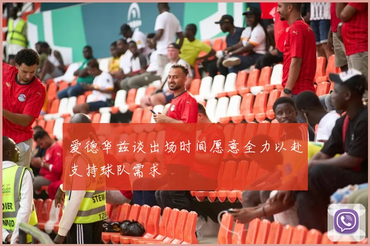爱德华兹谈出场时间愿意全力以赴支持球队需求