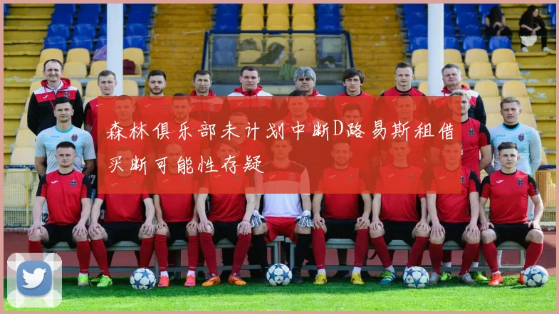 森林俱乐部未计划中断D路易斯租借买断可能性存疑
