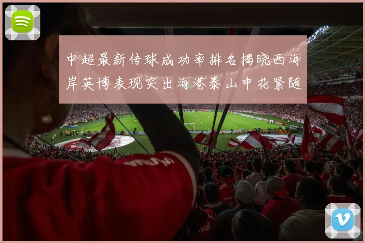 中超最新传球成功率排名揭晓西海岸英博表现突出海港泰山申花紧随其后