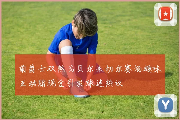 前爵士双煞戈贝尔米切尔赛场趣味互动赌现金引发球迷热议