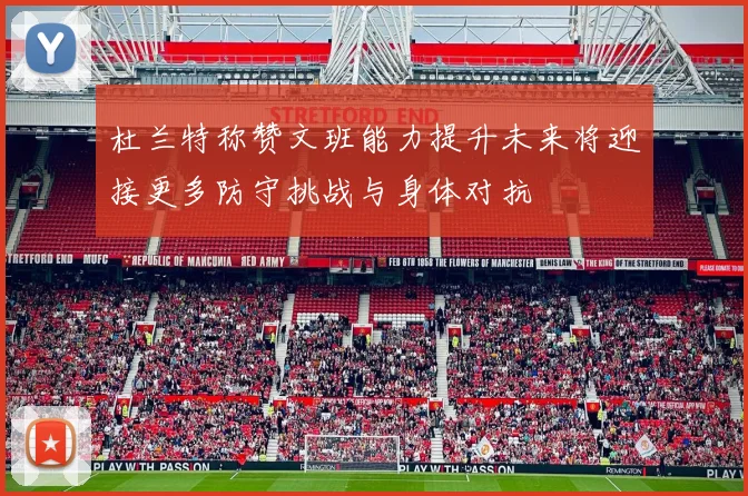 杜兰特称赞文班能力提升未来将迎接更多防守挑战与身体对抗