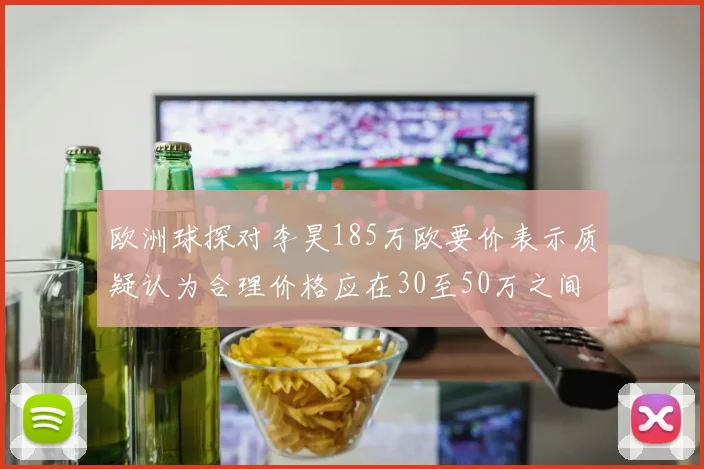 欧洲球探对李昊185万欧要价表示质疑认为合理价格应在30至50万之间