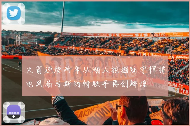 火箭连续两年从湖人挖掘防守悍将电风扇与斯玛特联手再创辉煌