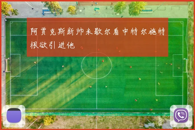 阿贾克斯新帅米歇尔看中特尔施特根欲引进他