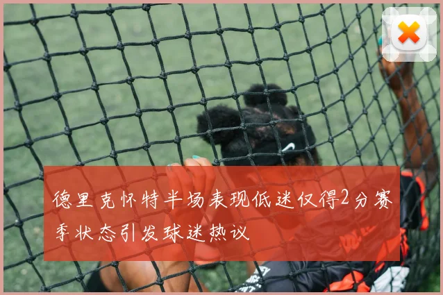 德里克怀特半场表现低迷仅得2分赛季状态引发球迷热议