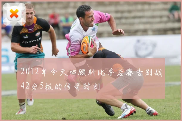2012年今天回顾科比季后赛告别战42分5板的传奇时刻