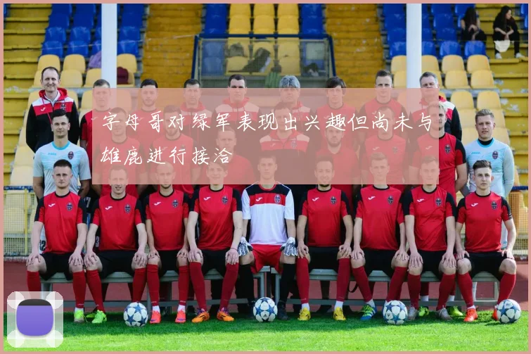 字母哥对绿军表现出兴趣但尚未与雄鹿进行接洽